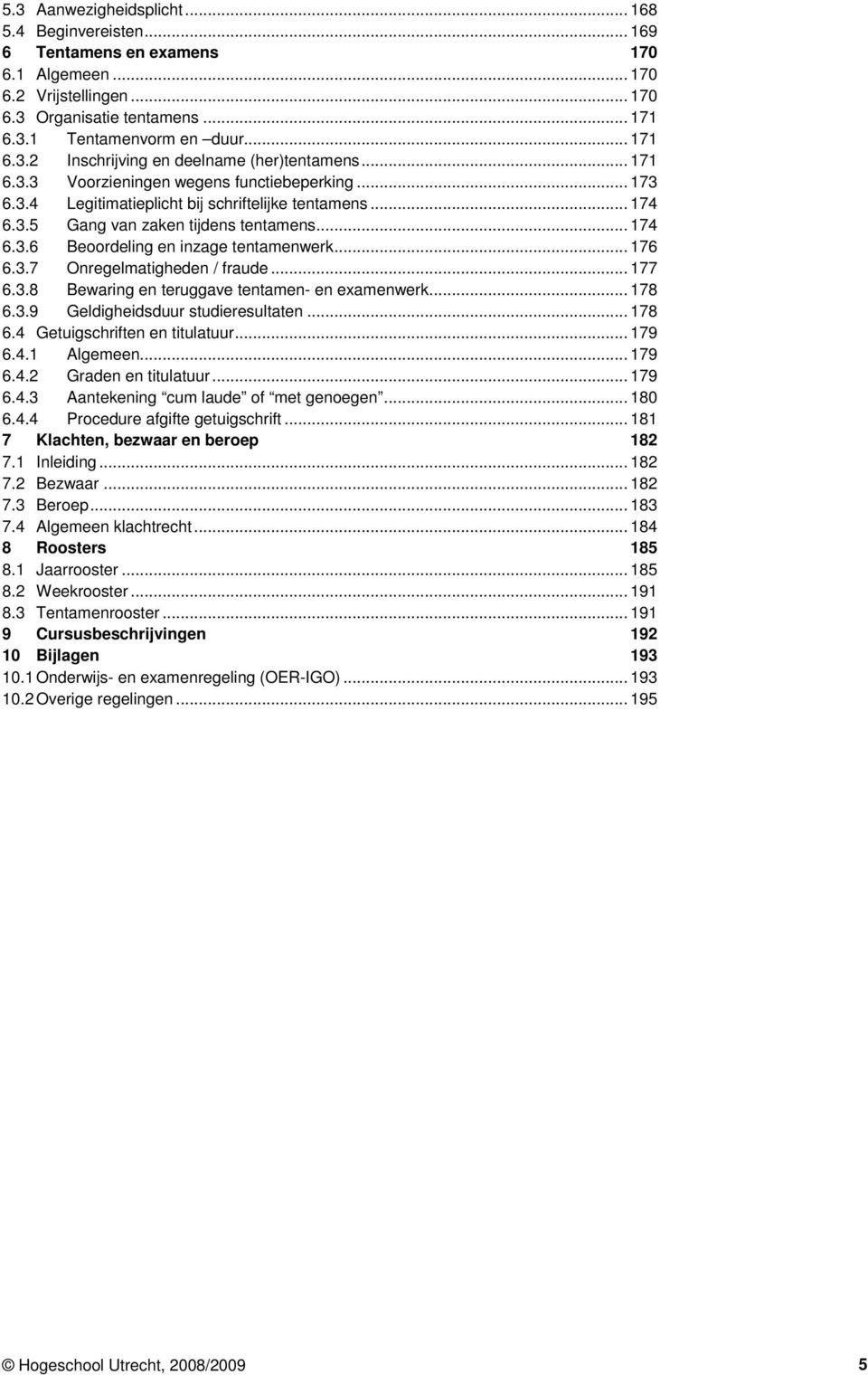 .. 174 6.3.6 6.3.7 Beoordeling en inzage tentamenwerk... 176 Onregelmatigheden / fraude... 177 6.3.8 Bewaring en teruggave tentamen- en examenwerk... 178 6.3.9 Geldigheidsduur studieresultaten... 178 6.4 Getuigschriften en titulatuur.