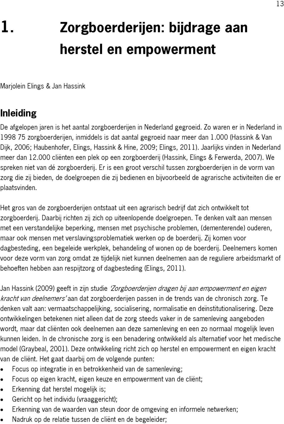 Jaarlijks vinden in Nederland meer dan 12.000 cliënten een plek op een zorgboerderij (Hassink, Elings & Ferwerda, 2007). We spreken niet van dé zorgboerderij.