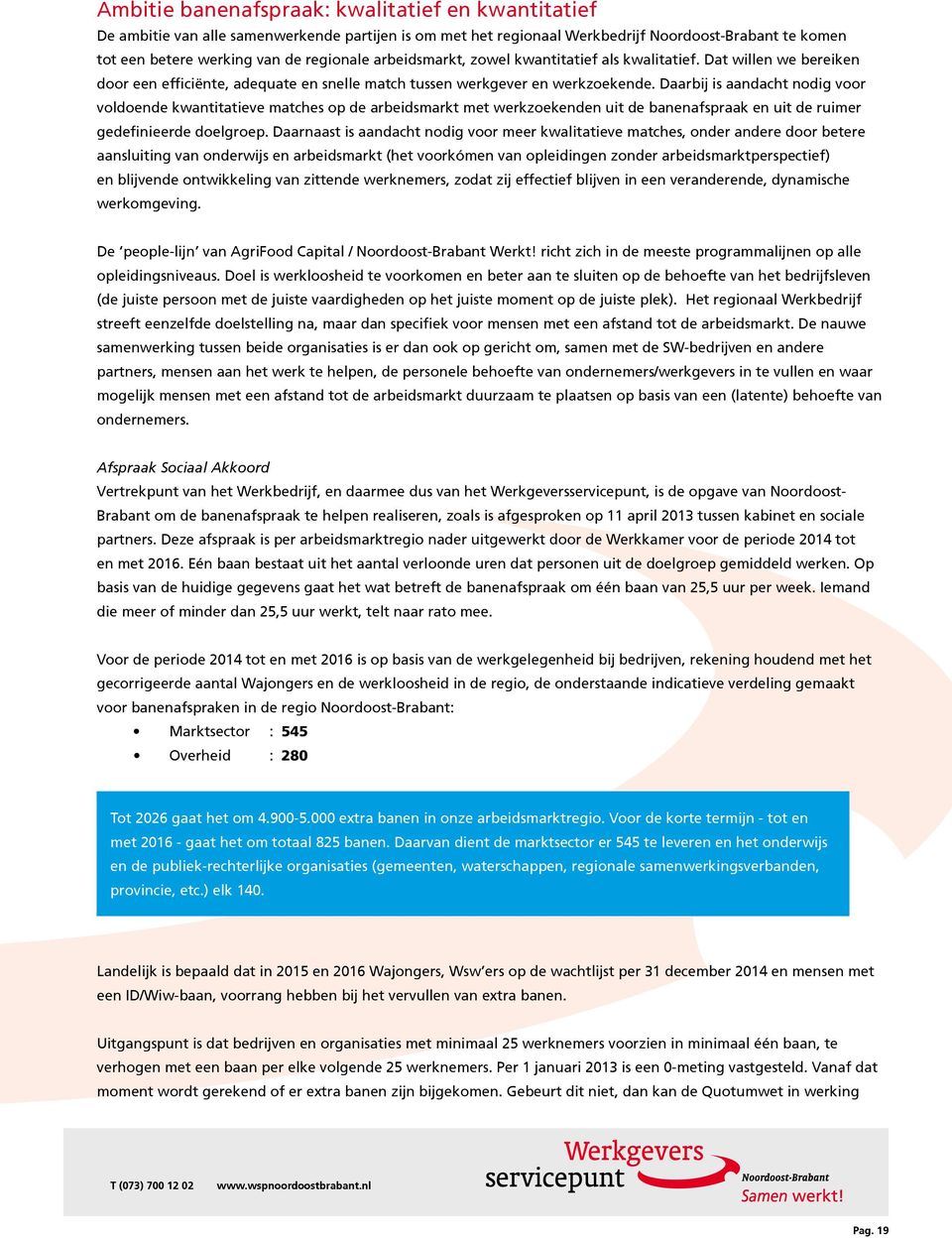 Daarbij is aandacht nodig voor voldoende kwantitatieve matches op de arbeidsmarkt met werkzoekenden uit de banenafspraak en uit de ruimer gedefinieerde doelgroep.