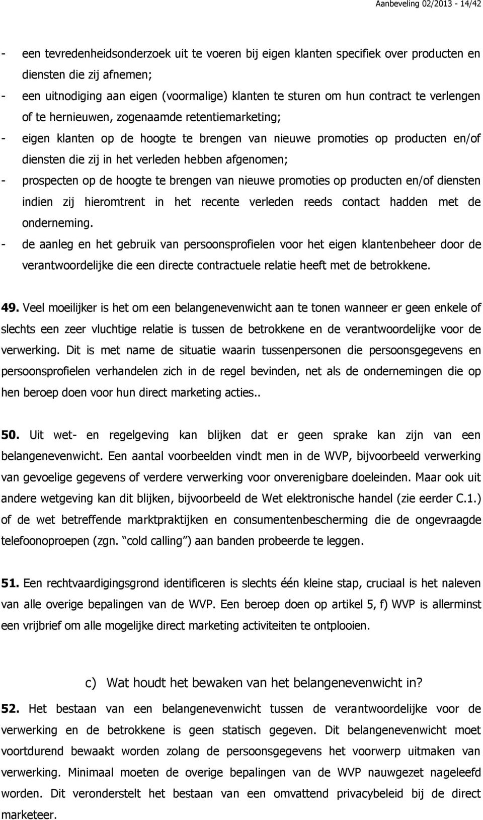 afgenomen; - prospecten op de hoogte te brengen van nieuwe promoties op producten en/of diensten indien zij hieromtrent in het recente verleden reeds contact hadden met de onderneming.