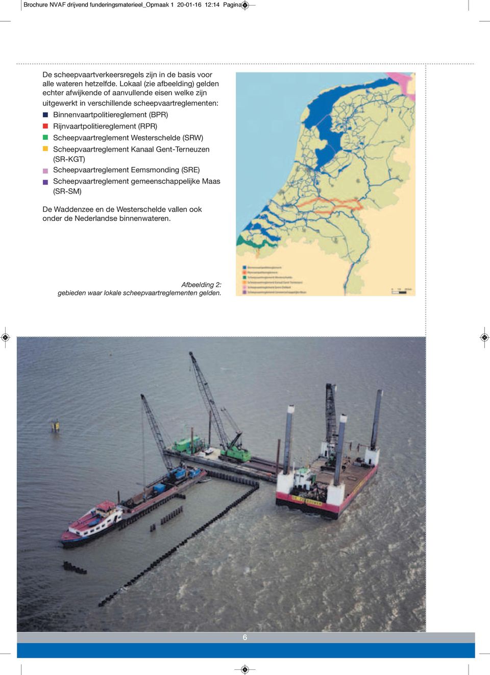 Rijnvaartpolitiereglement (RPR) Scheepvaartreglement Westerschelde (SRW) Scheepvaartreglement Kanaal Gent-Terneuzen (SR-KGT) Scheepvaartreglement Eemsmonding (SRE)