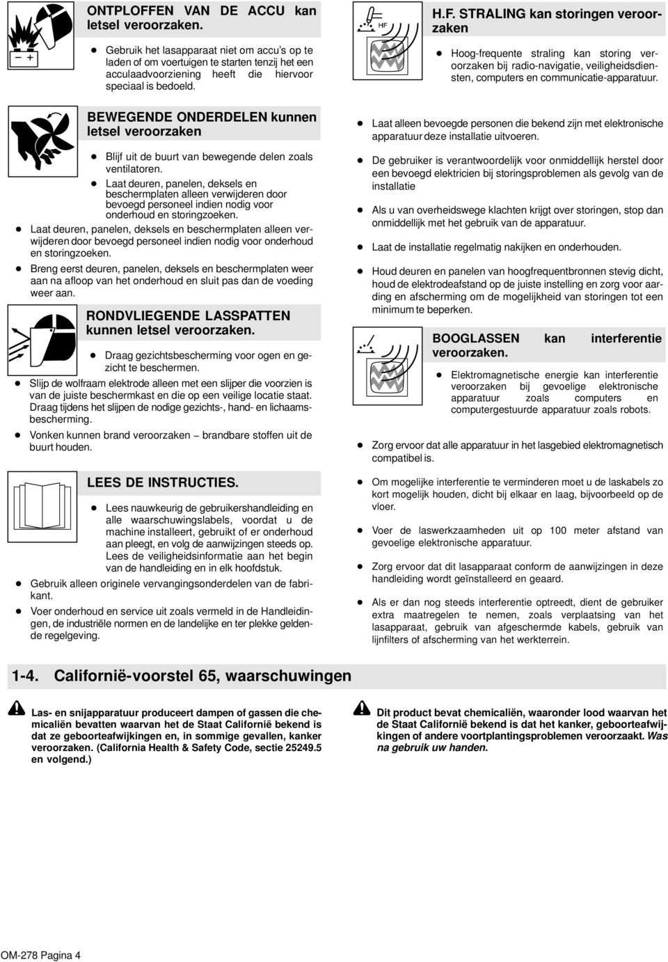 BEWEGENDE ONDERDELEN kunnen letsel veroorzaken Laat alleen bevoegde personen die bekend zijn met elektronische apparatuur deze installatie uitvoeren.