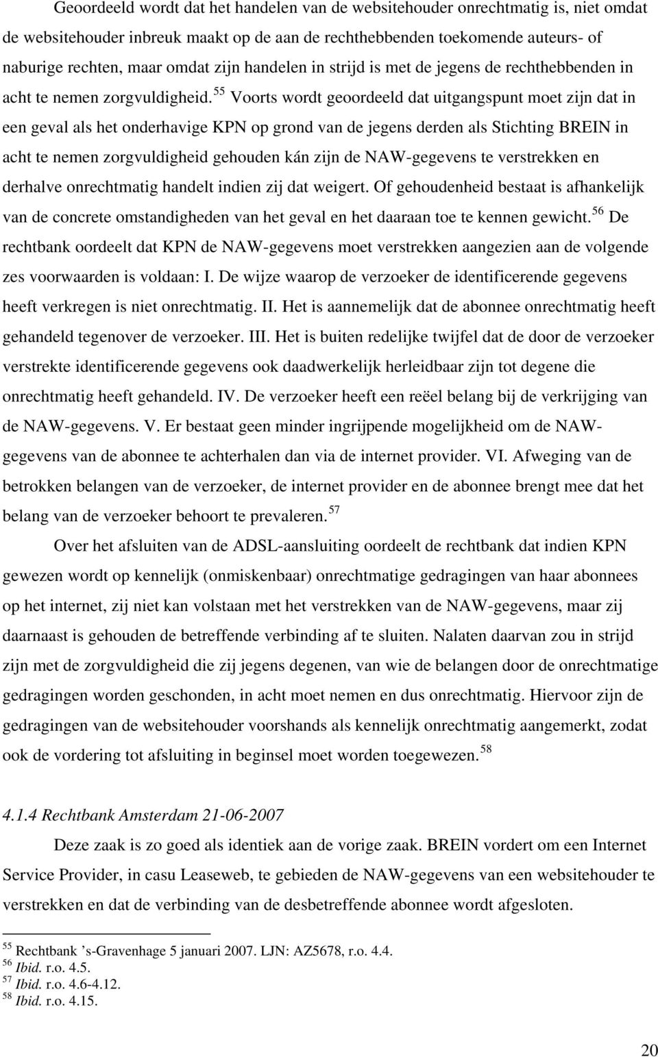 55 Voorts wordt geoordeeld dat uitgangspunt moet zijn dat in een geval als het onderhavige KPN op grond van de jegens derden als Stichting BREIN in acht te nemen zorgvuldigheid gehouden kán zijn de