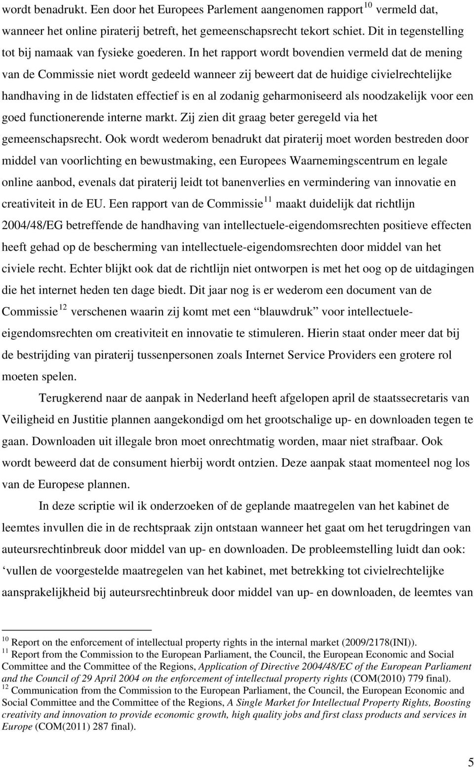 In het rapport wordt bovendien vermeld dat de mening van de Commissie niet wordt gedeeld wanneer zij beweert dat de huidige civielrechtelijke handhaving in de lidstaten effectief is en al zodanig