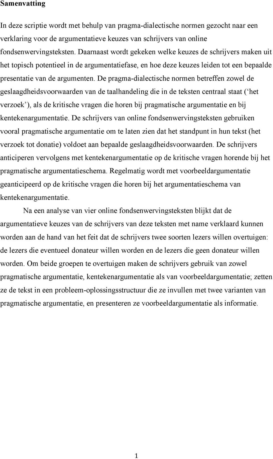 De pragma-dialectische normen betreffen zowel de geslaagdheidsvoorwaarden van de taalhandeling die in de teksten centraal staat ( het verzoek ), als de kritische vragen die horen bij pragmatische