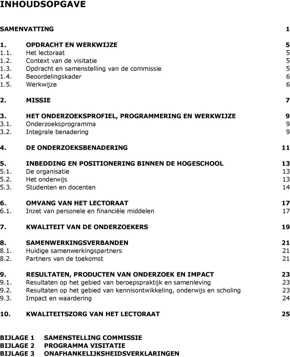 INBEDDING EN POSITIONERING BINNEN DE HOGESCHOOL 13 5.1. De organisatie 13 5.2. Het onderwijs 13 5.3. Studenten en docenten 14 6. OMVANG VAN HET LECTORAAT 17 6.1. Inzet van personele en financiële middelen 17 7.