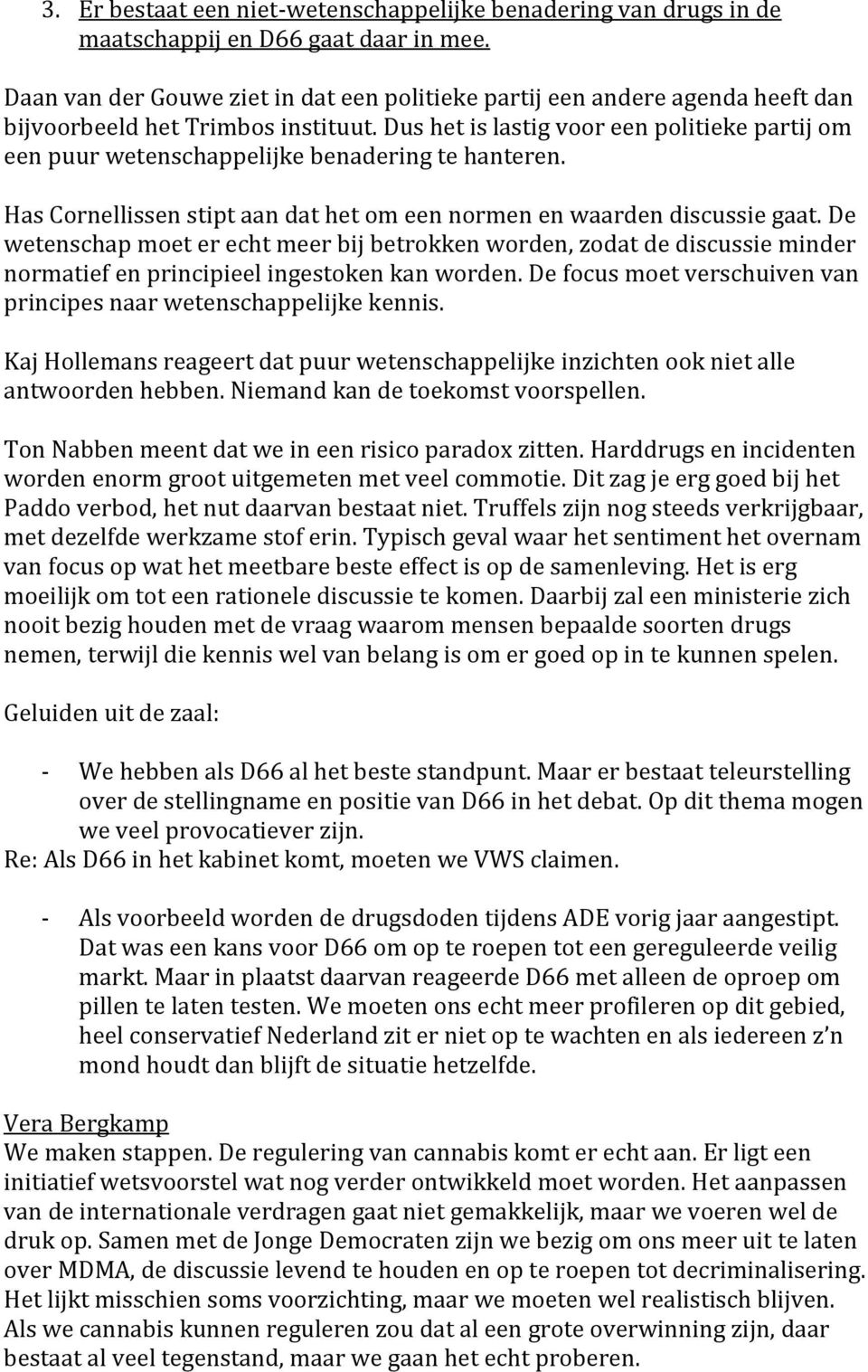 Dus het is lastig voor een politieke partij om een puur wetenschappelijke benadering te hanteren. Has Cornellissen stipt aan dat het om een normen en waarden discussie gaat.