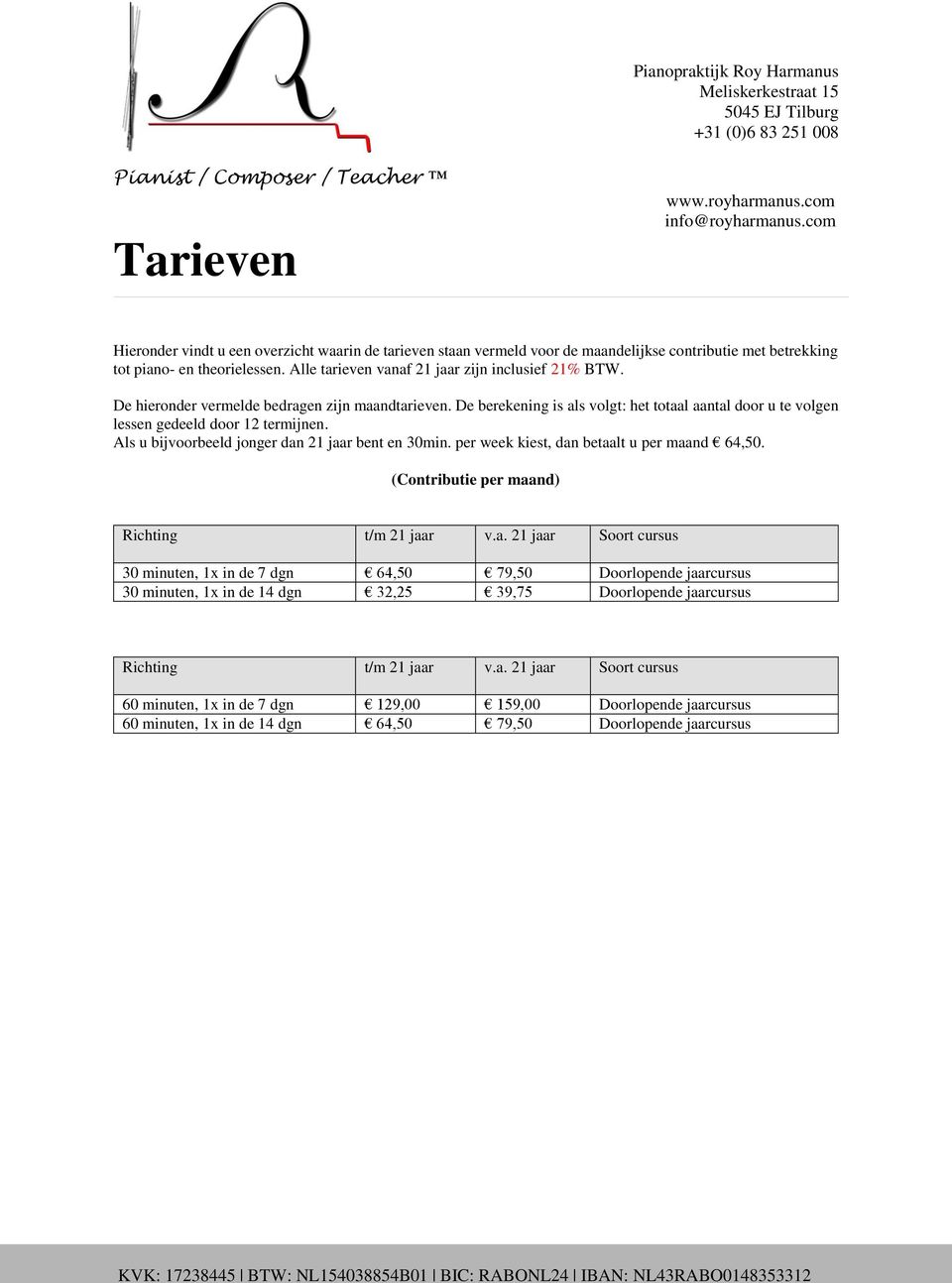 Als u bijvoorbeeld jonger dan 21 jaar bent en 30min. per week kiest, dan betaalt u per maand 64,50. (Contributie per maand) Richting t/m 21 jaar v.a. 21 jaar Soort cursus 30 minuten, 1x in de 7 dgn 64,50 79,50 Doorlopende jaarcursus 30 minuten, 1x in de 14 dgn 32,25 39,75 Doorlopende jaarcursus Richting t/m 21 jaar v.