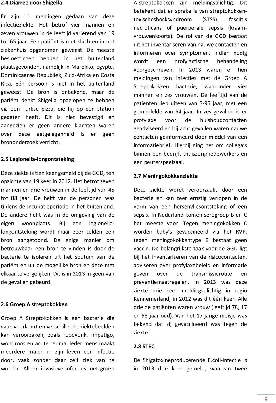 De meeste besmettingen hebben in het buitenland plaatsgevonden, namelijk in Marokko, Egypte, Dominicaanse Republiek, Zuid-Afrika en Costa Rica. Eén persoon is niet in het buitenland geweest.