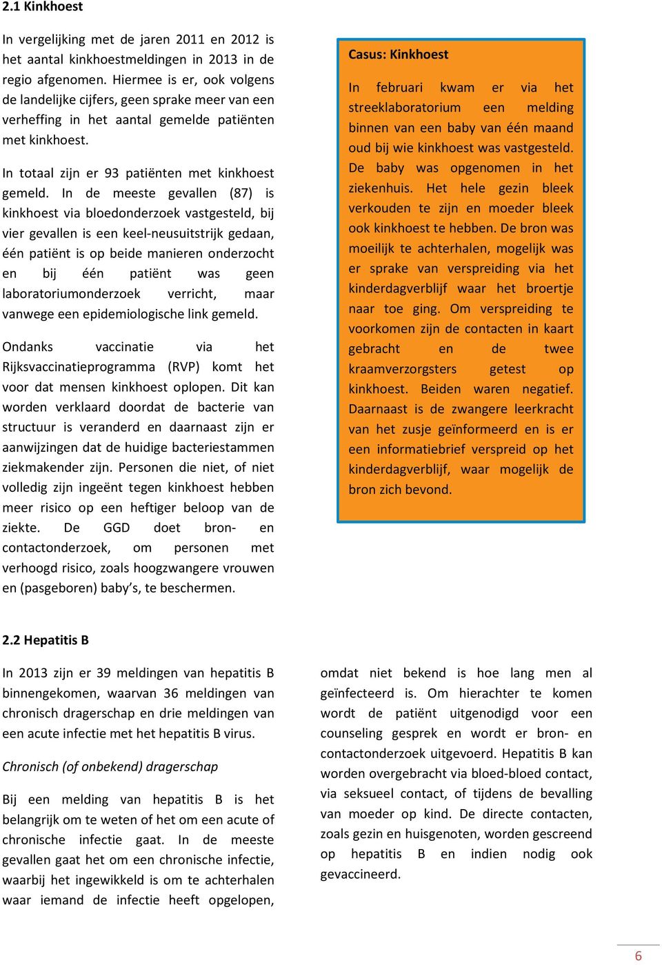 In de meeste gevallen (87) is kinkhoest via bloedonderzoek vastgesteld, bij vier gevallen is een keel-neusuitstrijk gedaan, één patiënt is op beide manieren onderzocht en bij één patiënt was geen