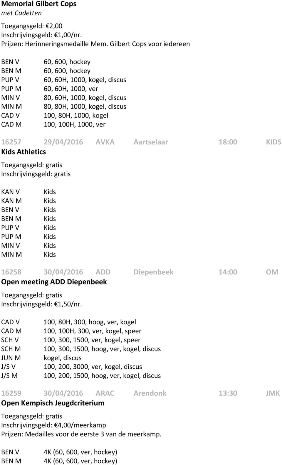 18:00 KIDS Athletics KAN V KAN M 16258 30/04/2016 ADD Diepenbeek 14:00 OM Open meeting ADD Diepenbeek 100, 80H, 300, hoog, ver, kogel 100, 100H, 300, ver, kogel, speer 100, 300, 1500, ver, kogel,