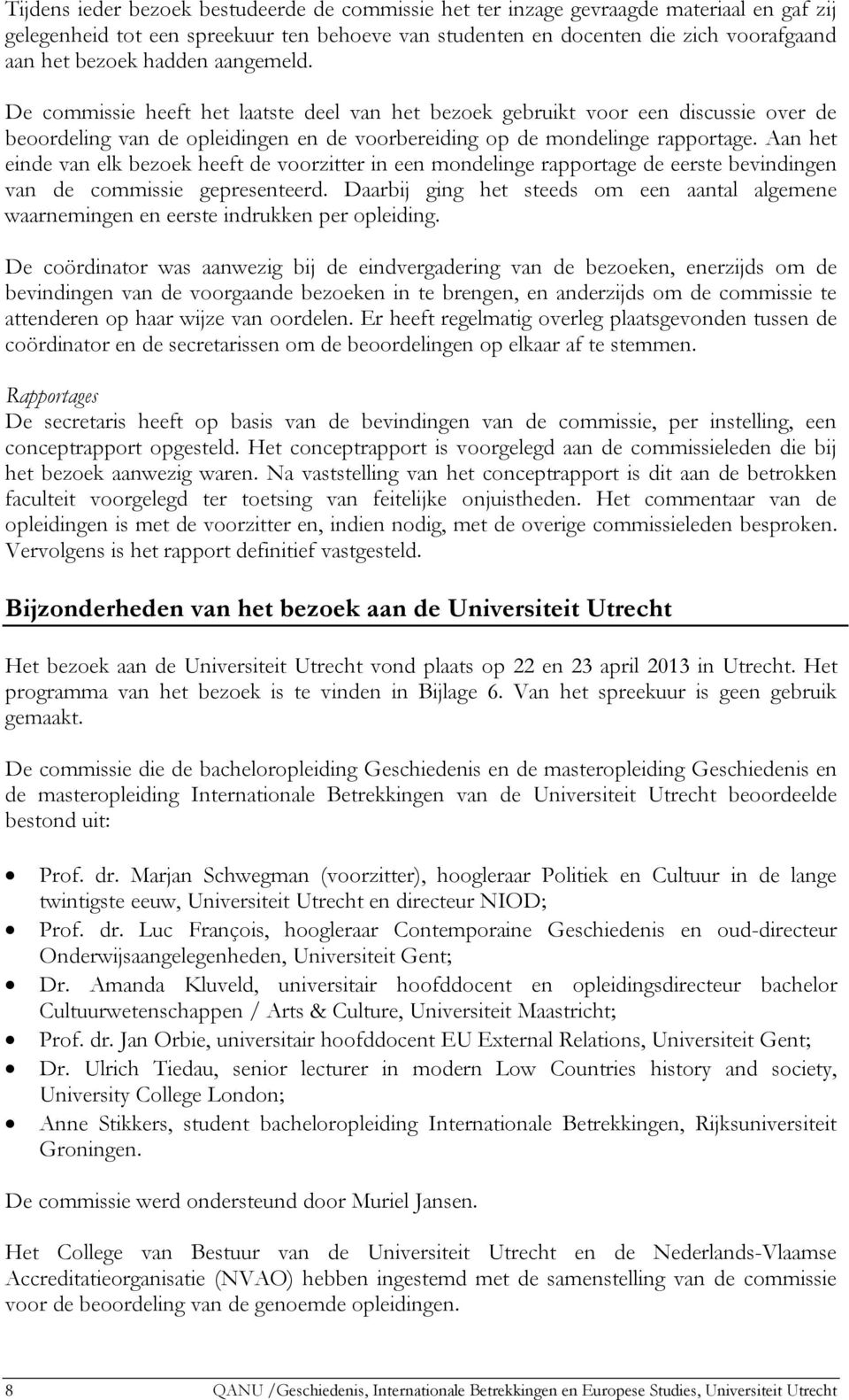 Aan het einde van elk bezoek heeft de voorzitter in een mondelinge rapportage de eerste bevindingen van de commissie gepresenteerd.