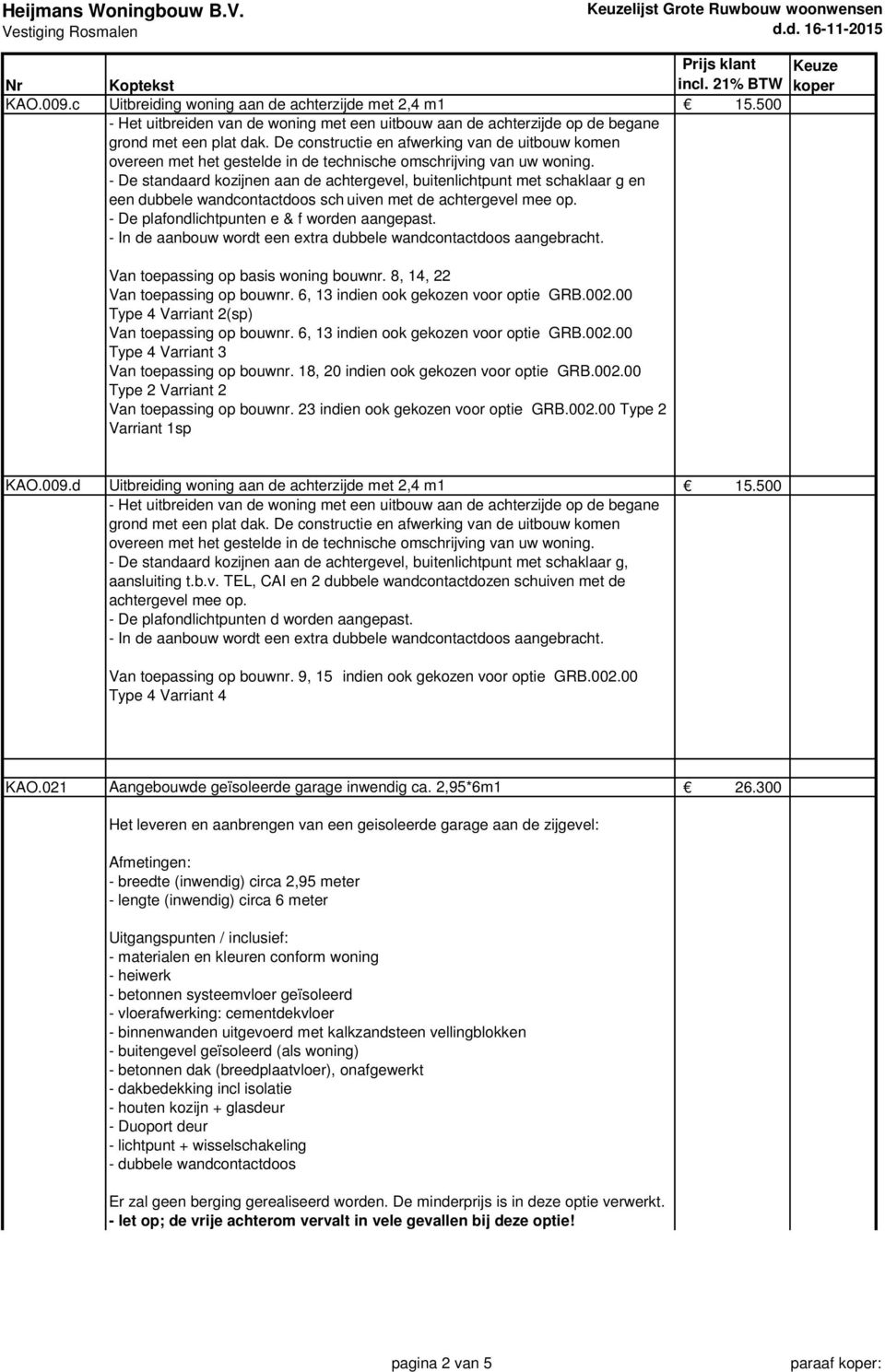 Van toepassing op basis woning bouwnr. 8, 14, 22 Van toepassing op bouwnr. 6, 13 indien ook gekozen voor optie GRB.002.00 Type 4 Varriant 2(sp) Van toepassing op bouwnr.