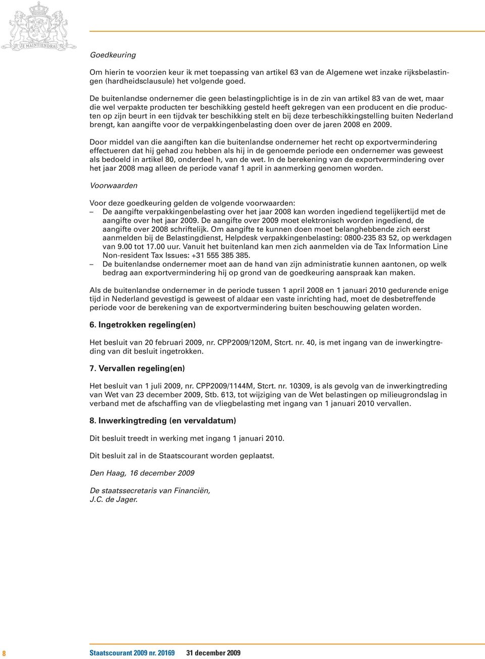 producten op zijn beurt in een tijdvak ter beschikking stelt en bij deze terbeschikkingstelling buiten Nederland brengt, kan aangifte voor de verpakkingenbelasting doen over de jaren 2008 en 2009.