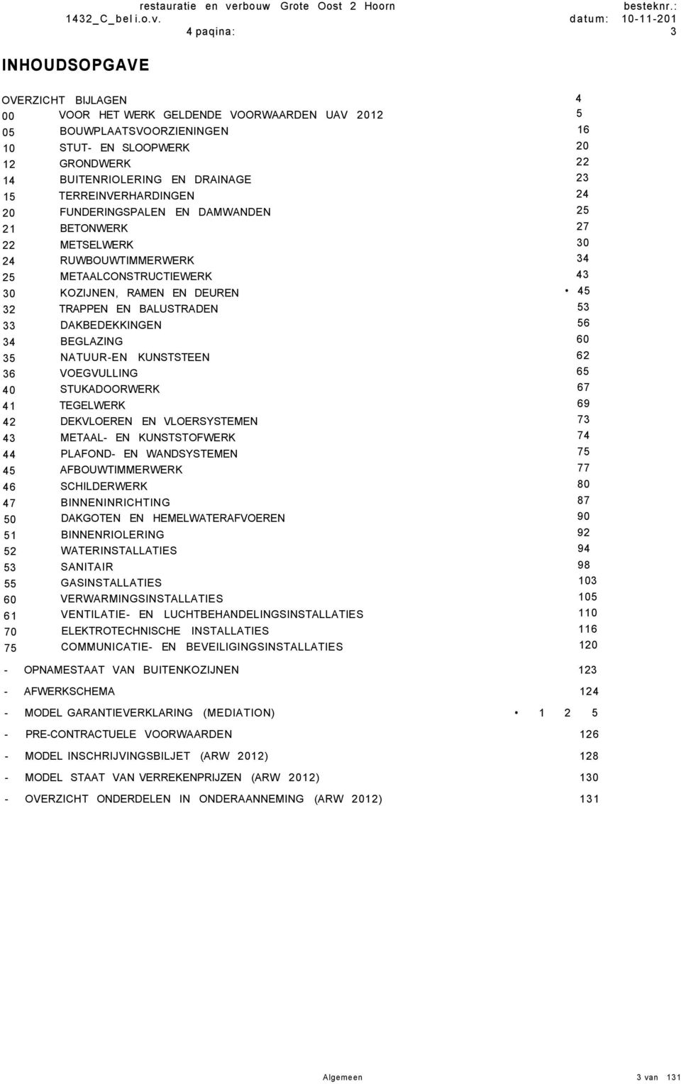 datu m : 10-11-201 4 paqina: 3 INHOUDSOPGAVE OVERZICHT BIJLAGEN 4 00 VOOR HET WERK GELDENDE VOORWAARDEN UAV 201 2 5 05 BOUWPLAATSVOORZIENINGEN 16 10 STUT- EN SLOOPWERK 20 12 GRONDWERK 22 14