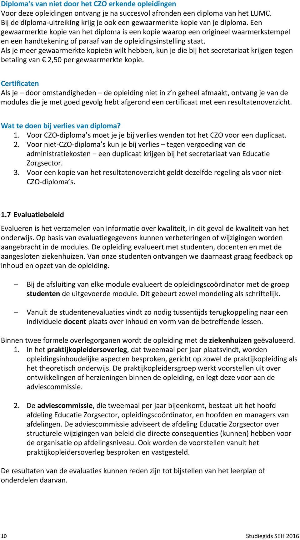 Een gewaarmerkte kopie van het diploma is een kopie waarop een origineel waarmerkstempel en een handtekening of paraaf van de opleidingsinstelling staat.