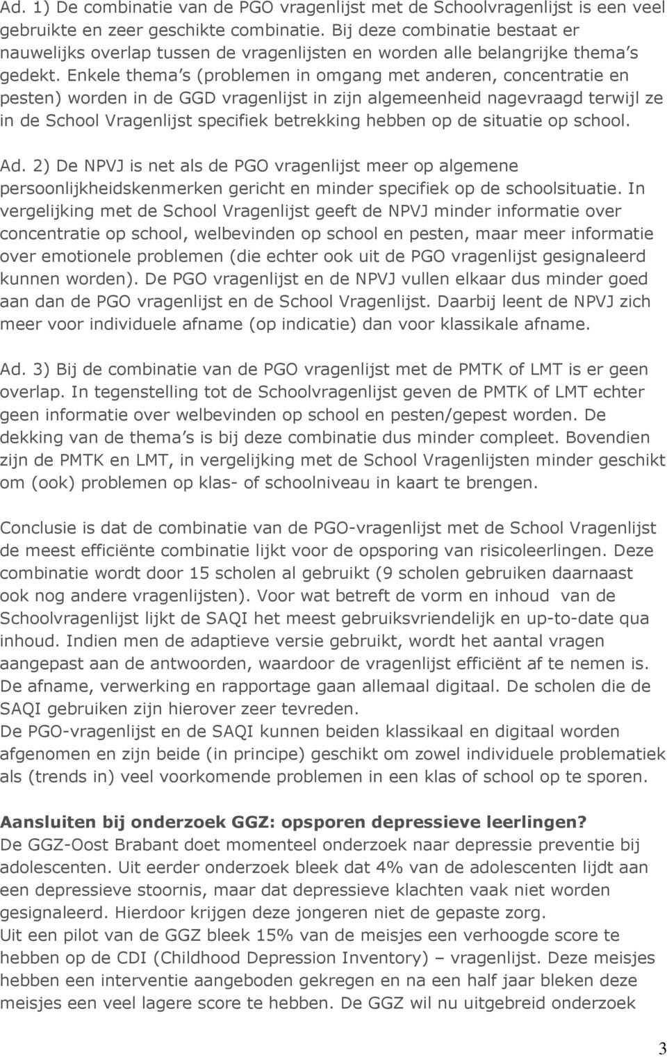 Enkele thema s (problemen in omgang met anderen, concentratie en pesten) worden in de GGD vragenlijst in zijn algemeenheid nagevraagd terwijl ze in de School Vragenlijst specifiek betrekking hebben