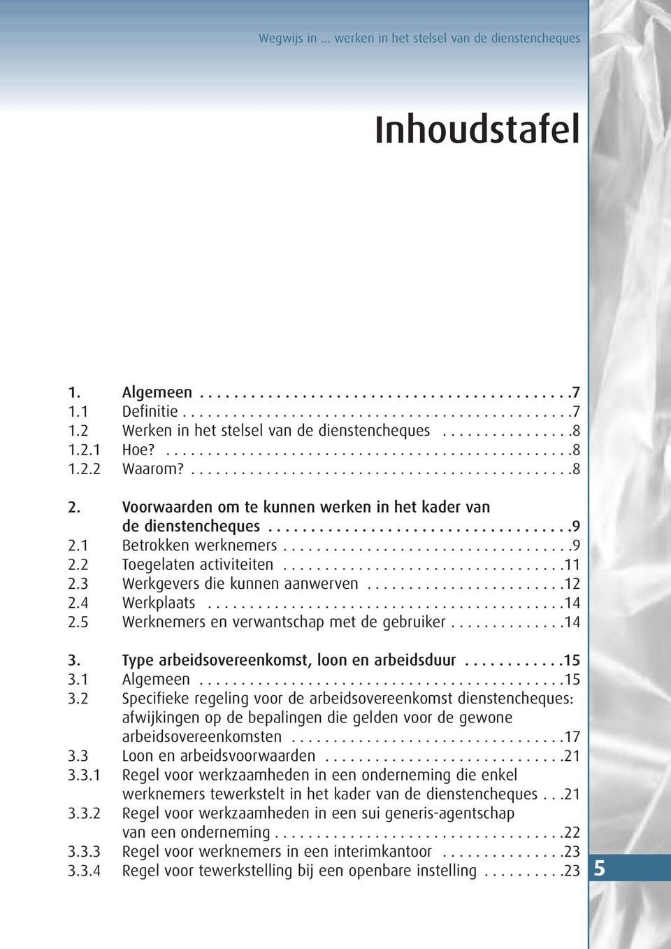 Voorwaarden om te kunnen werken in het kader van de dienstencheques....................................9 2.1 Betrokken werknemers...................................9 2.2 Toegelaten activiteiten..................................11 2.