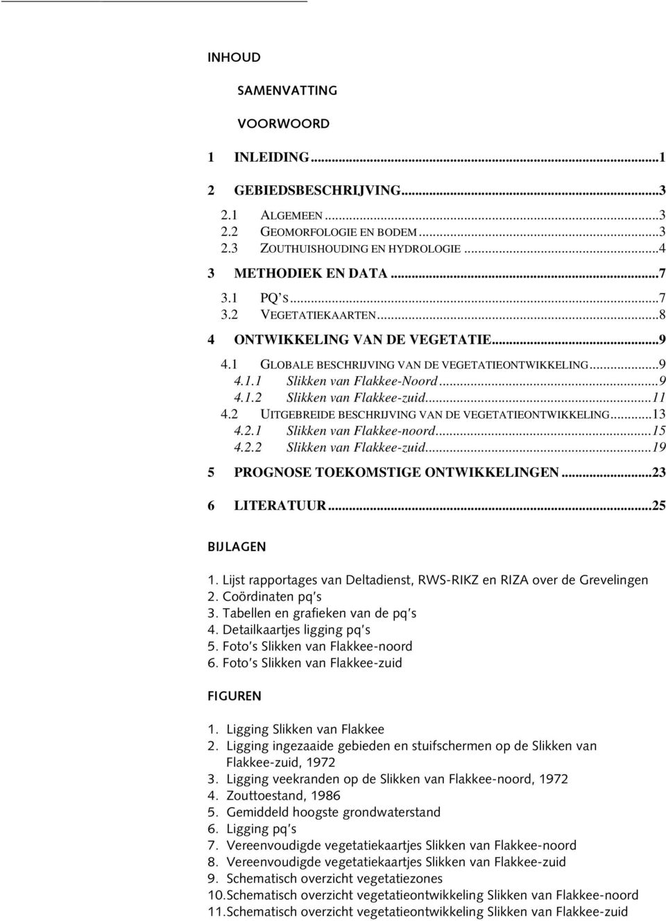 ..11 4.2 UITGEBREIDE BESCHRIJVING VAN DE VEGETATIEONTWIKKELING...13 4.2.1 Slikken van Flakkee-noord...15 4.2.2 Slikken van Flakkee-zuid...19 5 PROGNOSE TOEKOMSTIGE ONTWIKKELINGEN...23 6 LITERATUUR.