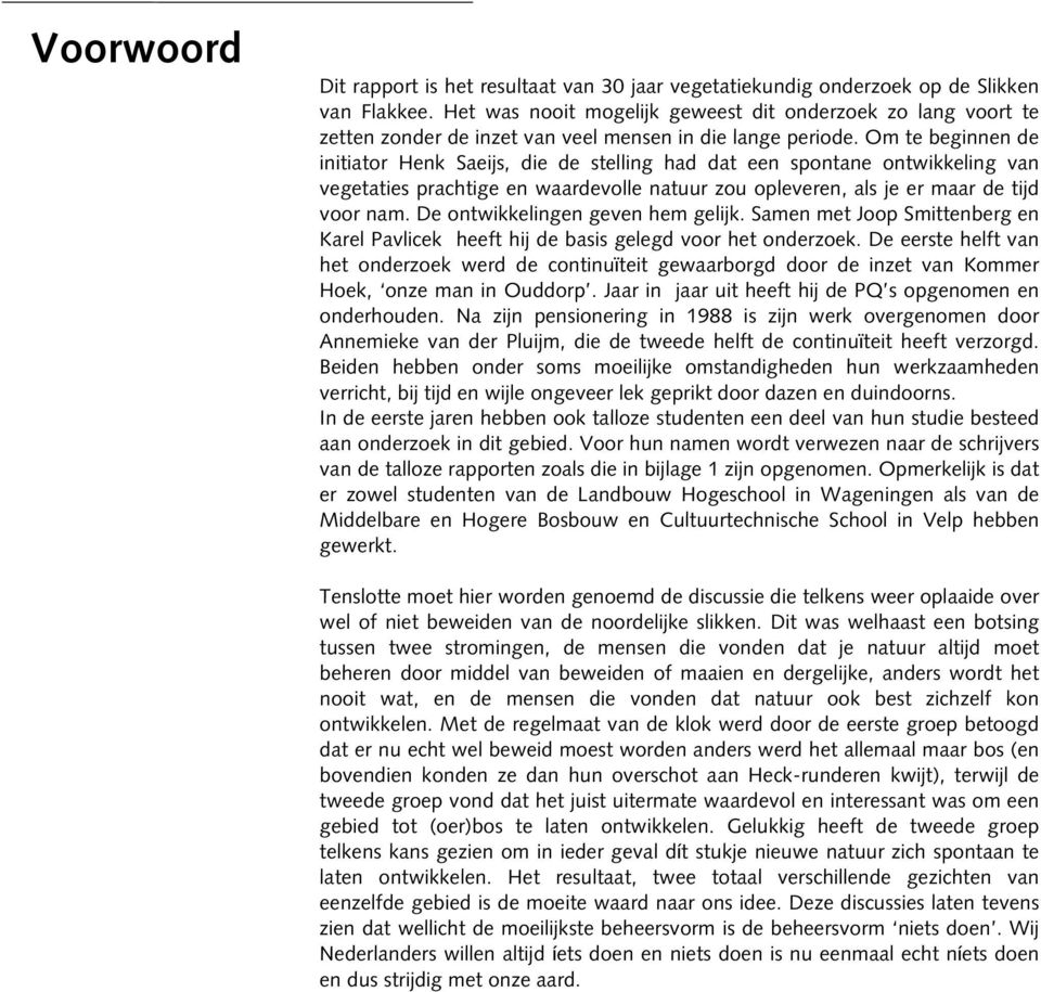 Om te beginnen de initiator Henk Saeijs, die de stelling had dat een spontane ontwikkeling van vegetaties prachtige en waardevolle natuur zou opleveren, als je er maar de tijd voor nam.