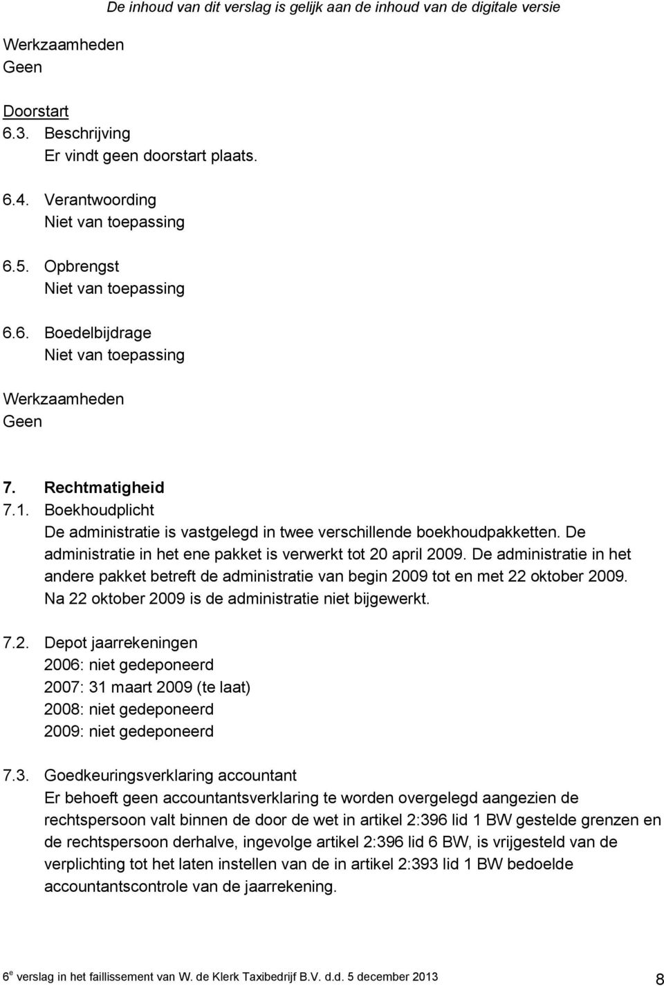 De administratie in het andere pakket betreft de administratie van begin 2009 tot en met 22 oktober 2009. Na 22 oktober 2009 is de administratie niet bijgewerkt. 7.2. Depot jaarrekeningen 2006: niet gedeponeerd 2007: 31 maart 2009 (te laat) 2008: niet gedeponeerd 2009: niet gedeponeerd 7.