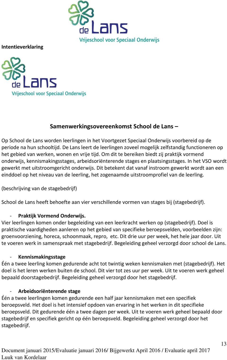 Om dit te bereiken biedt zij praktijk vormend onderwijs, kennismakingsstages, arbeidsoriënterende stages en plaatsingsstages. In het VSO wordt gewerkt met uitstroomgericht onderwijs.