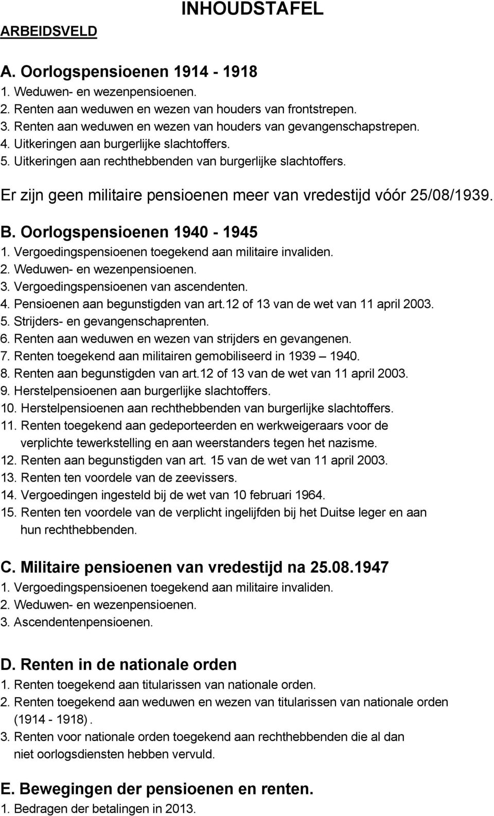 Er zijn geen militaire pensioenen meer van vredestijd vóór /08/99. B. Oorlogspensioenen 90 9. Vergoedingspensioenen toegekend aan militaire invaliden.. Weduwen en wezenpensioenen.