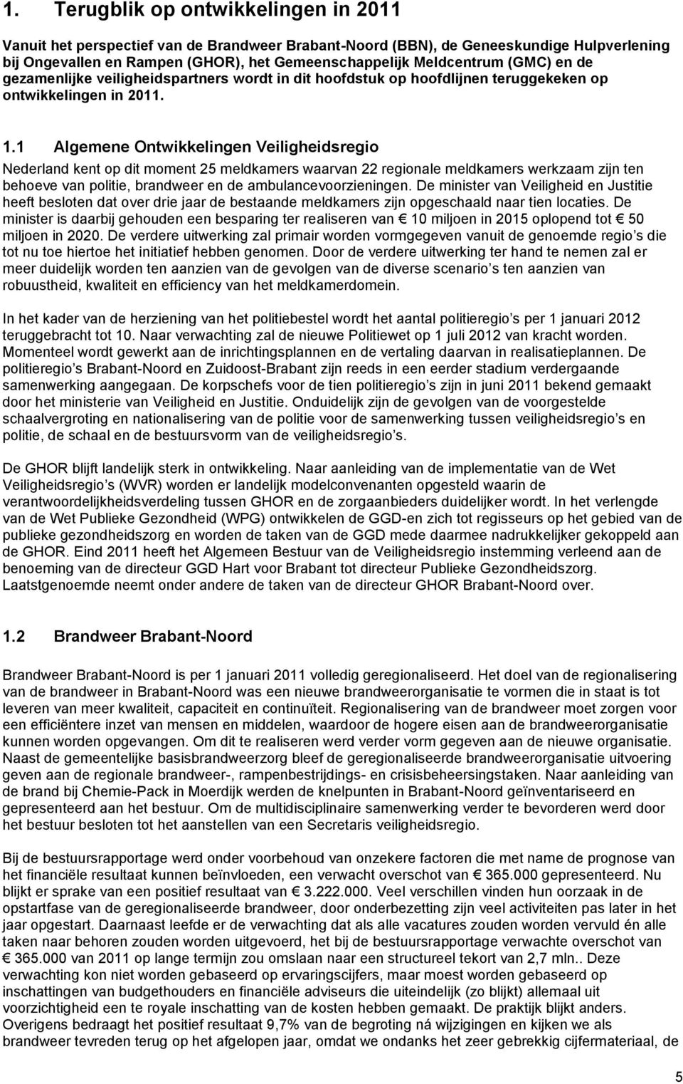 1 Algemene Ontwikkelingen Veiligheidsregio Nederland kent op dit moment 25 meldkamers waarvan 22 regionale meldkamers werkzaam zijn ten behoeve van politie, brandweer en de ambulancevoorzieningen.