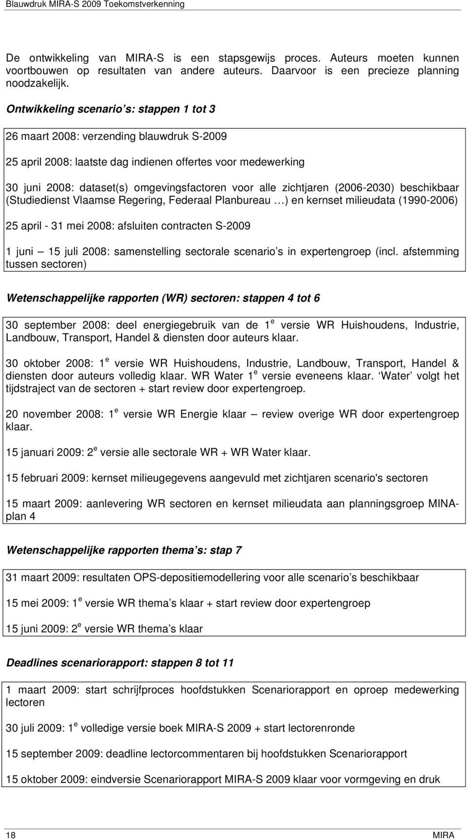 zichtjaren (2006-2030) beschikbaar (Studiedienst Vlaamse Regering, Federaal Planbureau ) en kernset milieudata (1990-2006) 25 april - 31 mei 2008: afsluiten contracten S-2009 1 juni 15 juli 2008: