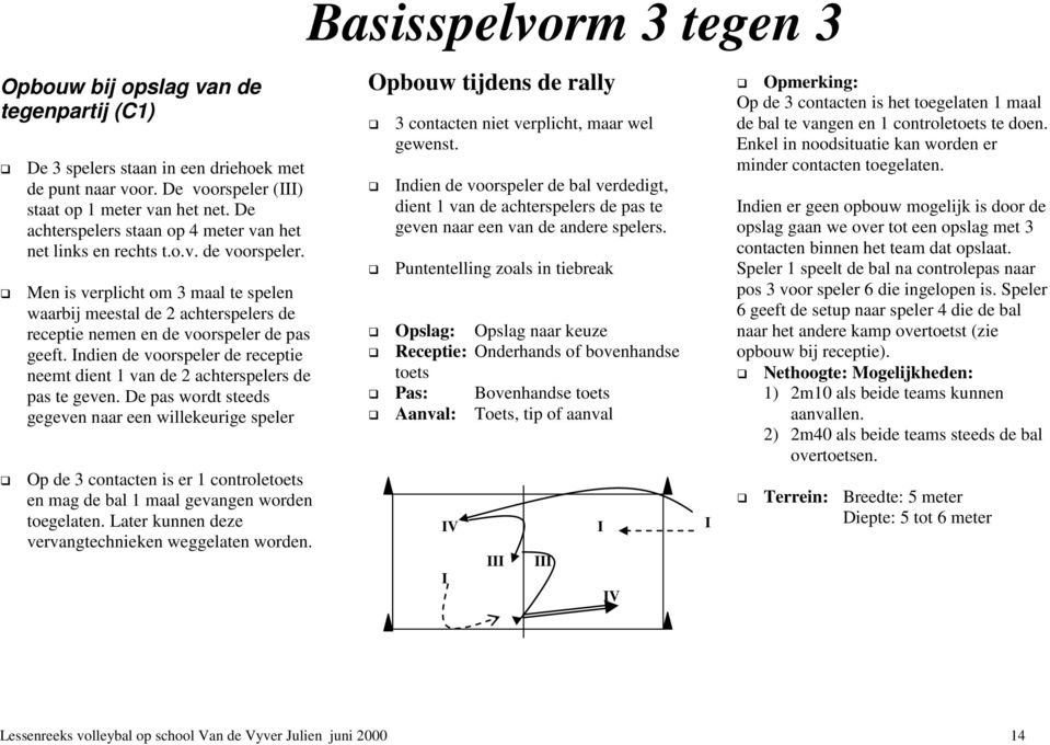 Men is verplicht om 3 maal te spelen waarbij meestal de 2 achterspelers de receptie nemen en de voorspeler de pas geeft.