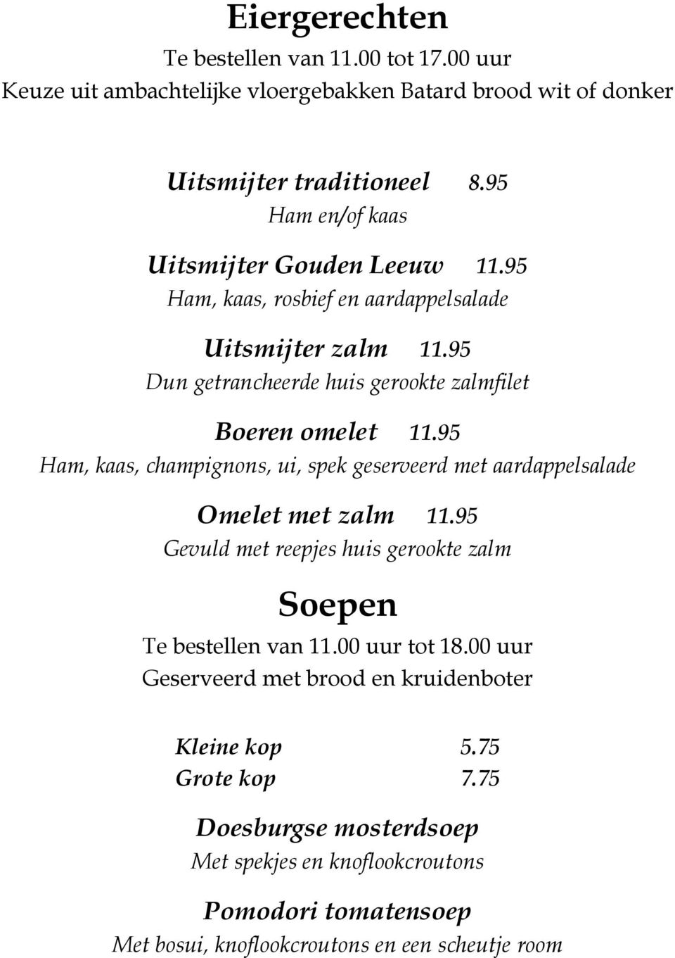 95 Ham, kaas, champignons, ui, spek geserveerd met aardappelsalade Omelet met zalm 11.95 Gevuld met reepjes huis gerookte zalm Soepen Te bestellen van 11.00 uur tot 18.