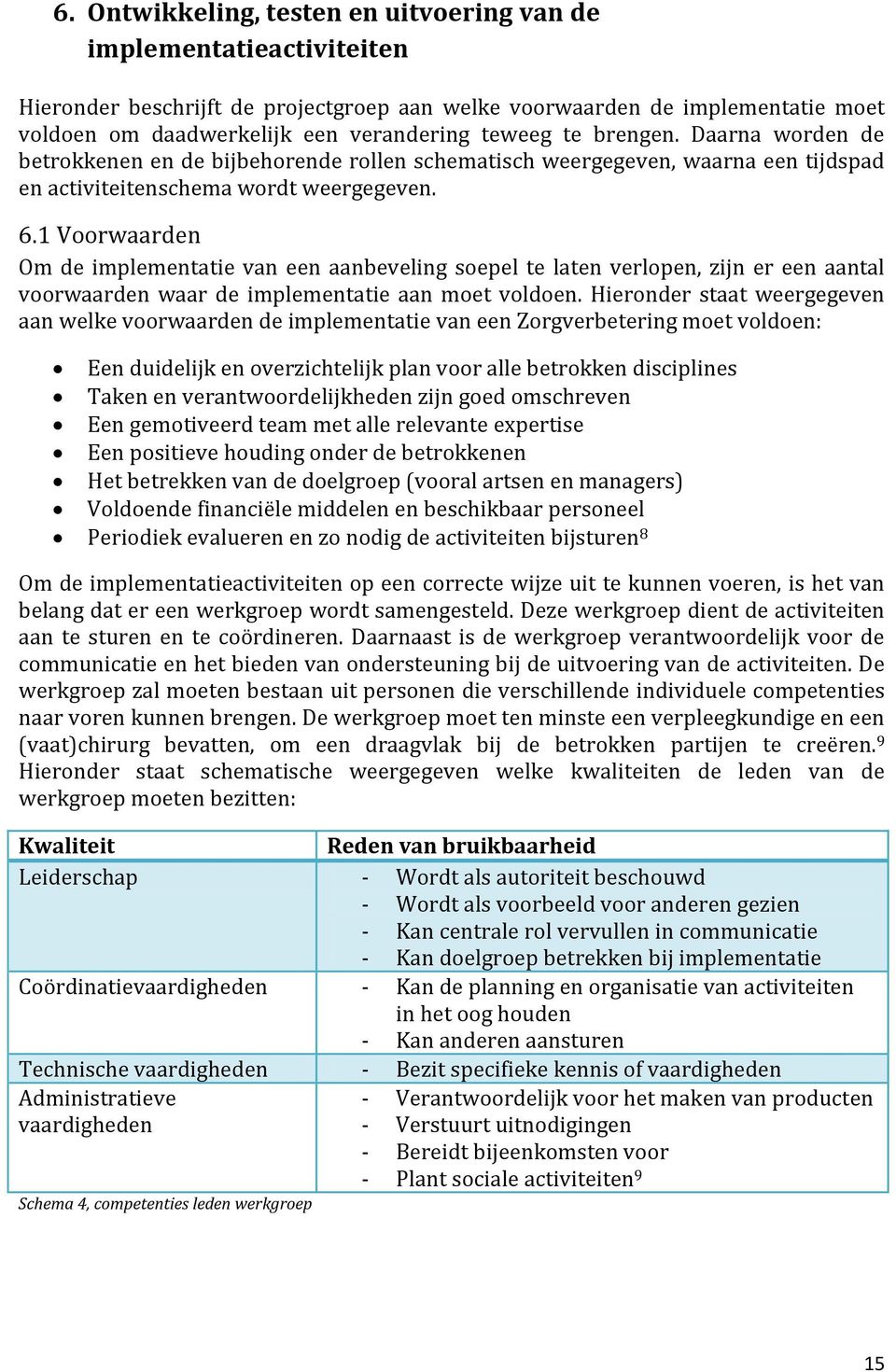 1 Voorwaarden Om de implementatie van een aanbeveling soepel te laten verlopen, zijn er een aantal voorwaarden waar de implementatie aan moet voldoen.