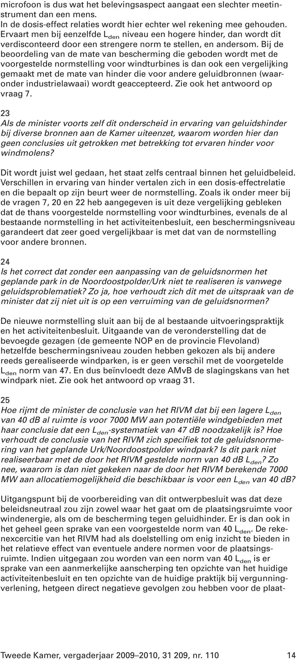 Bij de beoordeling van de mate van bescherming die geboden wordt met de voorgestelde normstelling voor windturbines is dan ook een vergelijking gemaakt met de mate van hinder die voor andere