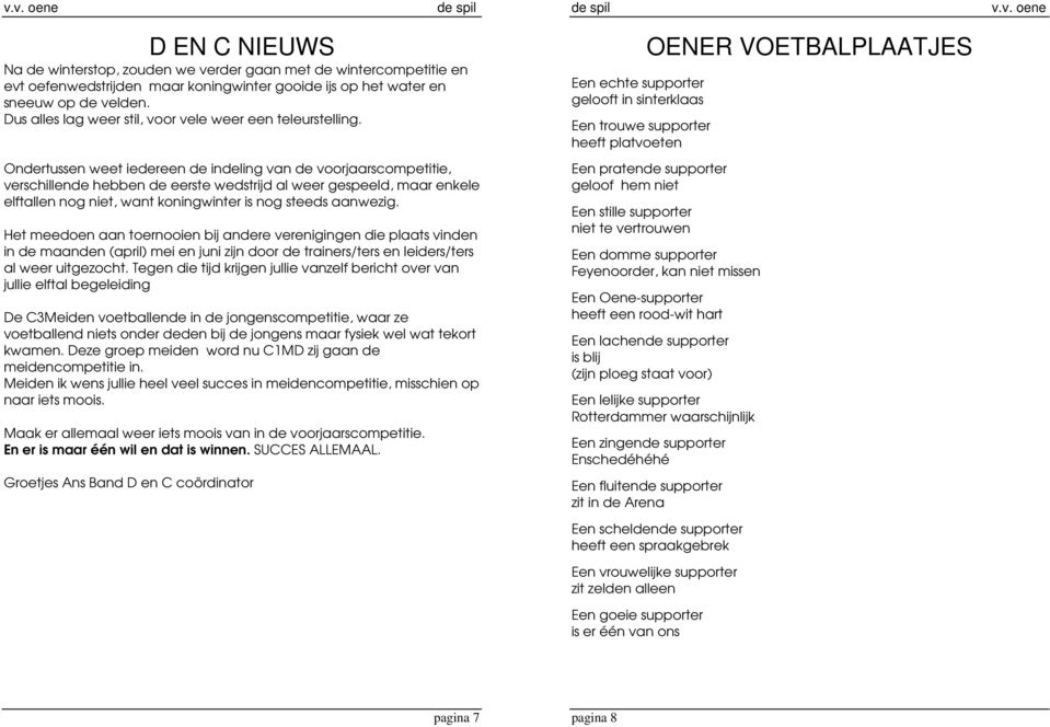 Ondertussen weet iedereen de indeling van de voorjaarscompetitie, verschillende hebben de eerste wedstrijd al weer gespeeld, maar enkele elftallen nog niet, want koningwinter is nog steeds aanwezig.