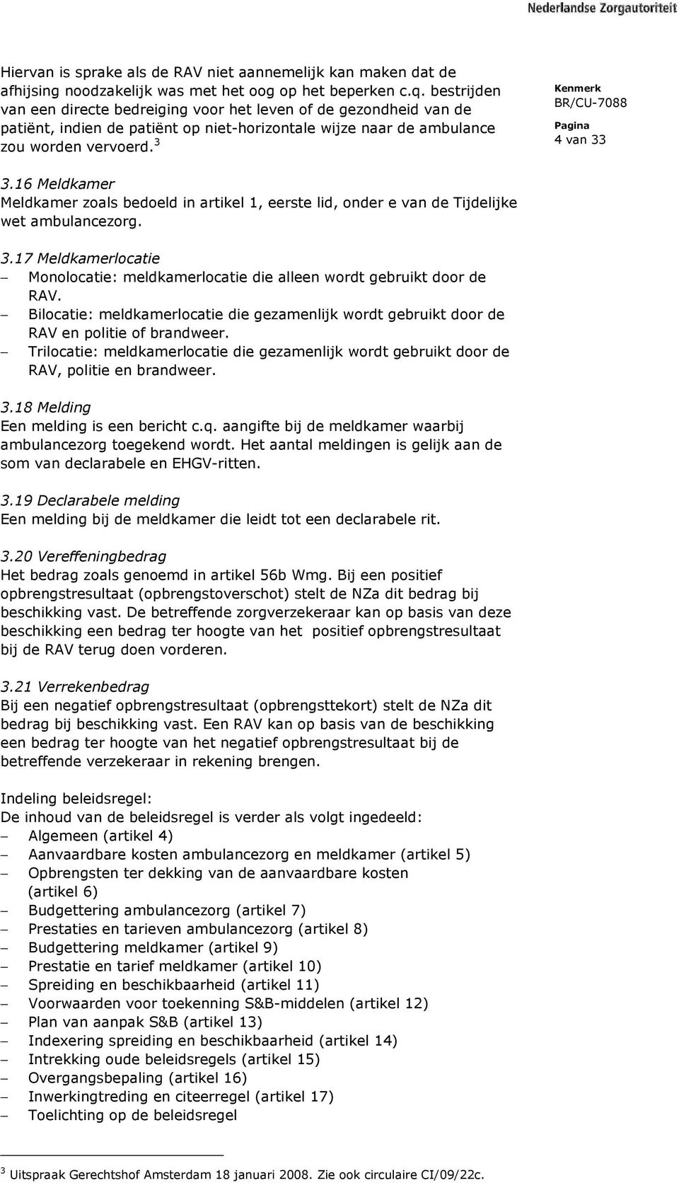 16 Meldkamer Meldkamer zoals bedoeld in artikel 1, eerste lid, onder e van de Tijdelijke wet ambulancezorg. 3.17 Meldkamerlocatie Monolocatie: meldkamerlocatie die alleen wordt gebruikt door de RAV.