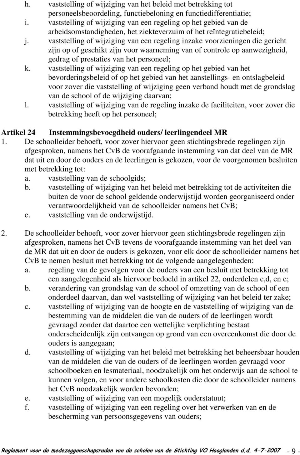 vaststelling of wijziging van een regeling inzake voorzieningen die gericht zijn op of geschikt zijn voor waarneming van of controle op aanwezigheid, gedrag of prestaties van het personeel; k.