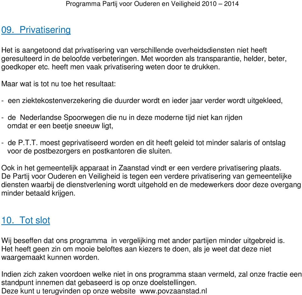 Maar wat is tot nu toe het resultaat: - een ziektekostenverzekering die duurder wordt en ieder jaar verder wordt uitgekleed, - de Nederlandse Spoorwegen die nu in deze moderne tijd niet kan rijden