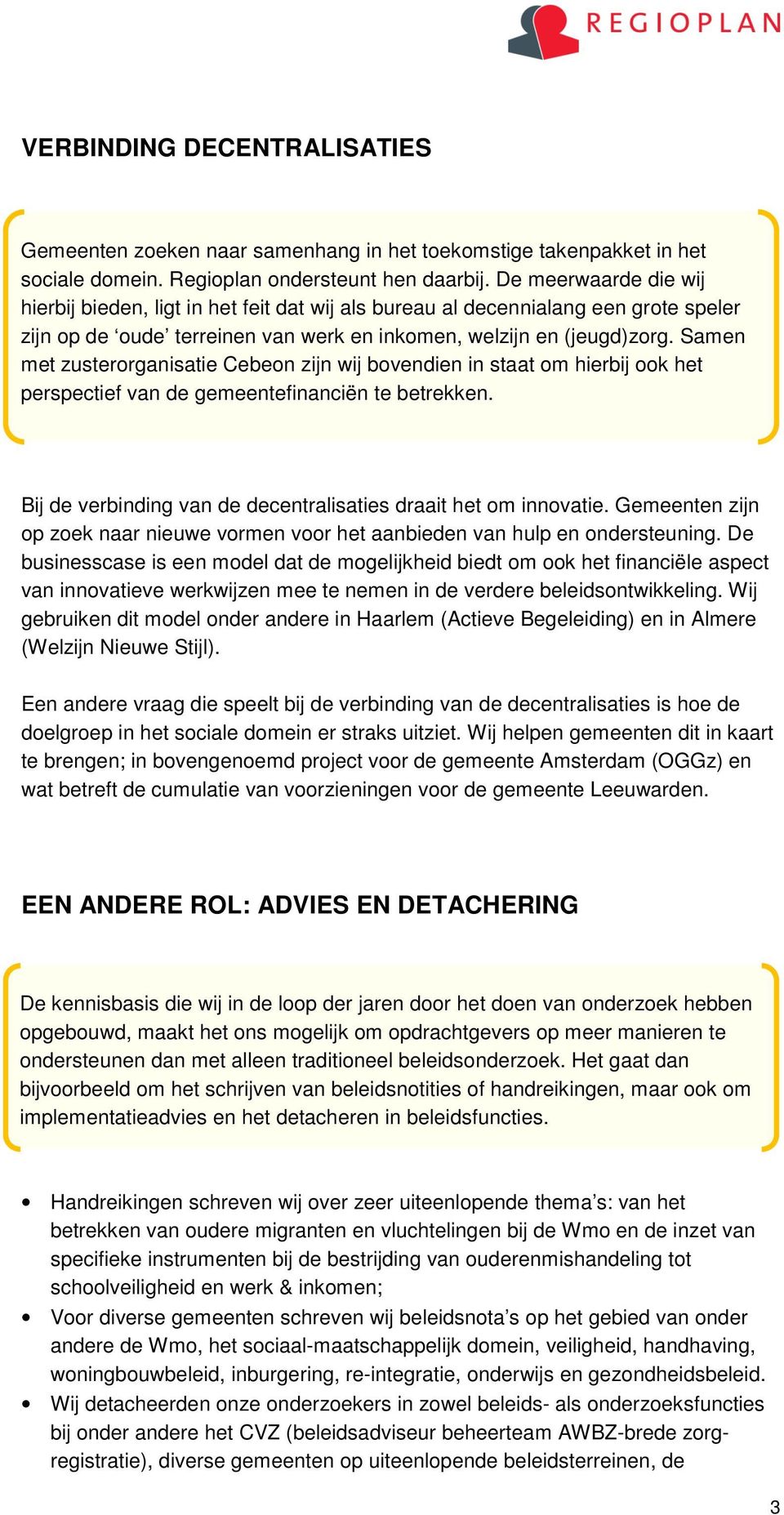 Samen met zusterorganisatie Cebeon zijn wij bovendien in staat om hierbij ook het perspectief van de gemeentefinanciën te betrekken. Bij de verbinding van de decentralisaties draait het om innovatie.