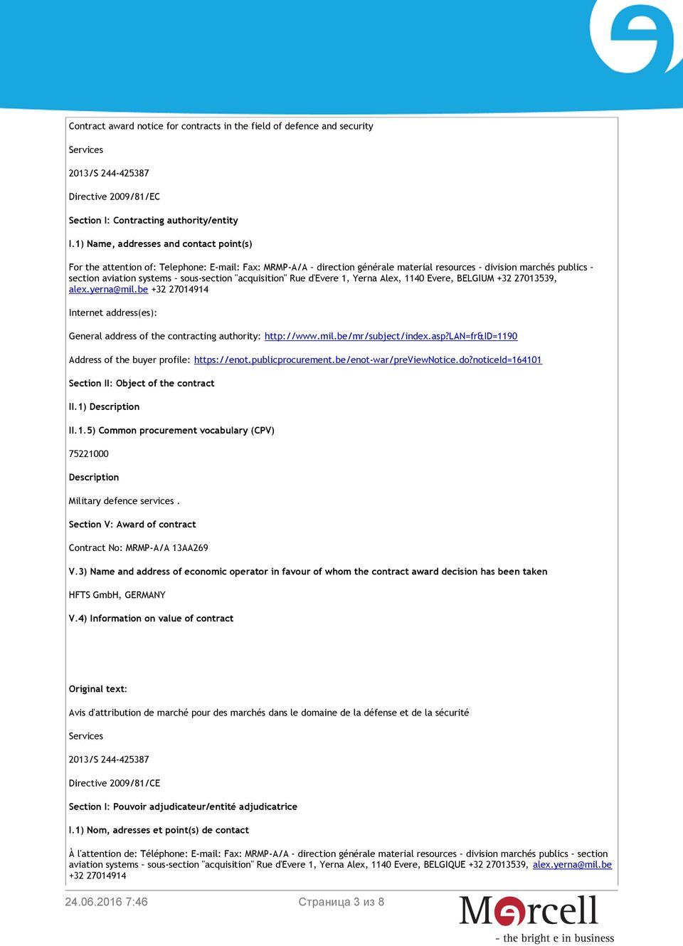 "acquisition" Rue d'evere 1, Yerna Alex, 1140 Evere, BELGIUM +32 27013539, alex.yerna@mil.be +32 27014914 Internet address(es): General address of the contracting authority: http://www.mil.be/mr/subject/index.