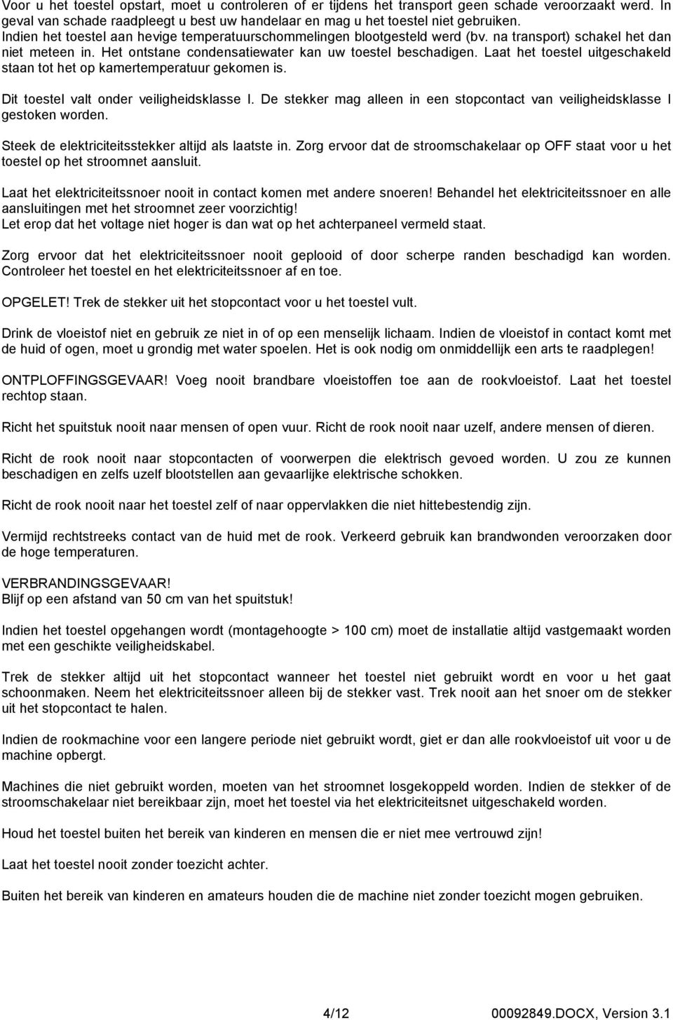 Laat het toestel uitgeschakeld staan tot het op kamertemperatuur gekomen is. Dit toestel valt onder veiligheidsklasse I.