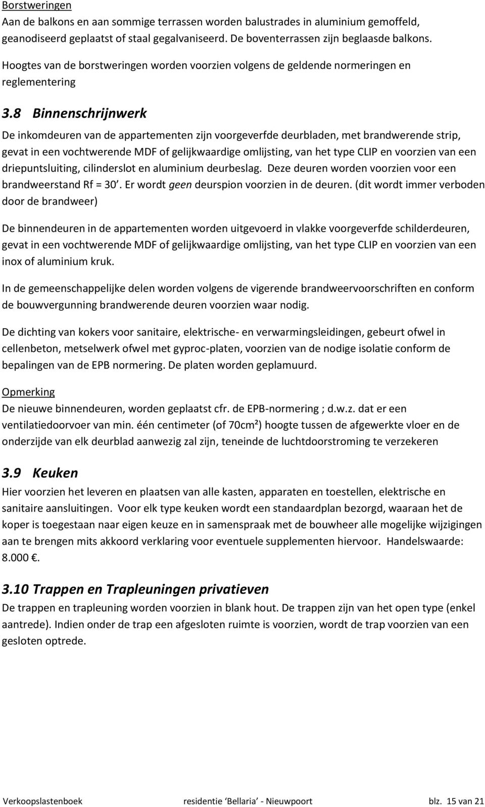 8 Binnenschrijnwerk De inkomdeuren van de appartementen zijn voorgeverfde deurbladen, met brandwerende strip, gevat in een vochtwerende MDF of gelijkwaardige omlijsting, van het type CLIP en voorzien