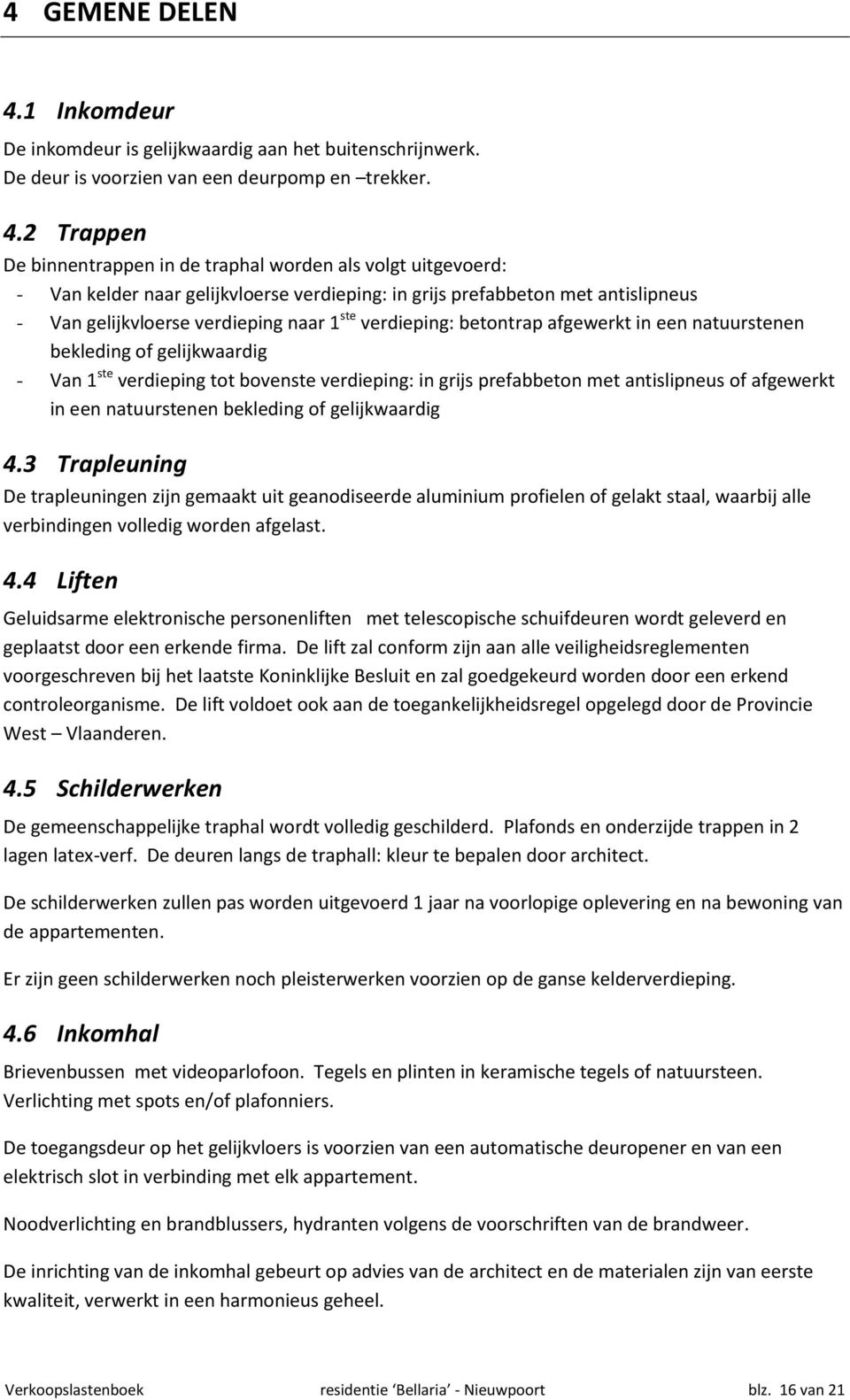 2 Trappen De binnentrappen in de traphal worden als volgt uitgevoerd: - Van kelder naar gelijkvloerse verdieping: in grijs prefabbeton met antislipneus - Van gelijkvloerse verdieping naar 1 ste