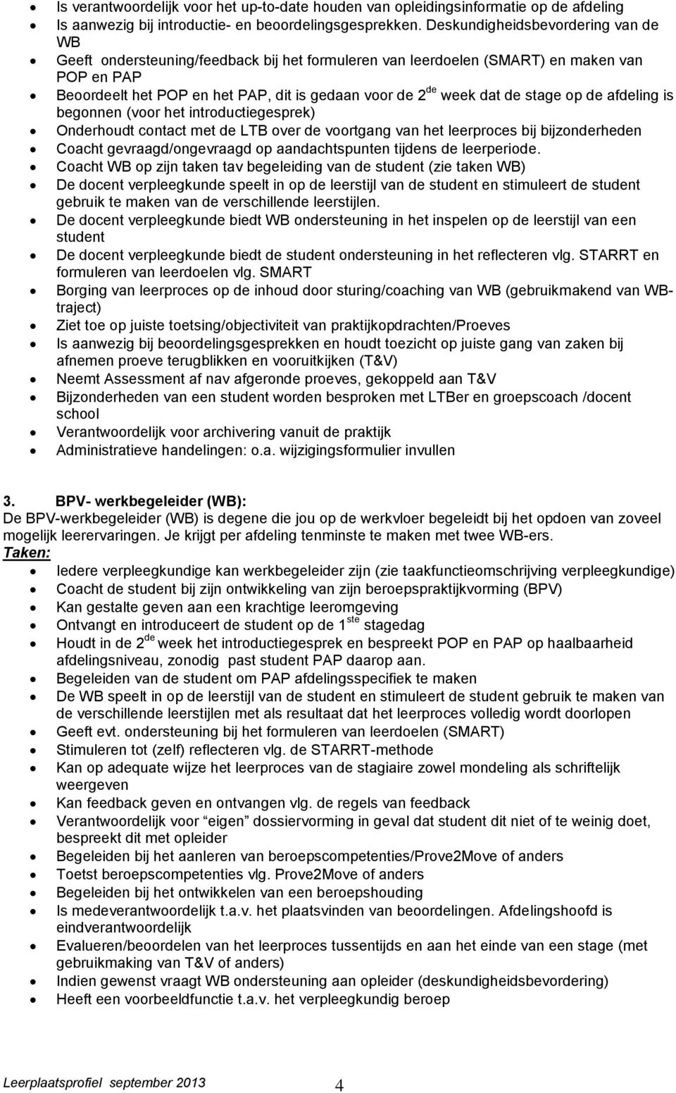 de stage op de afdeling is begonnen (voor het introductiegesprek) Onderhoudt contact met de LTB over de voortgang van het leerproces bij bijzonderheden Coacht gevraagd/ongevraagd op aandachtspunten