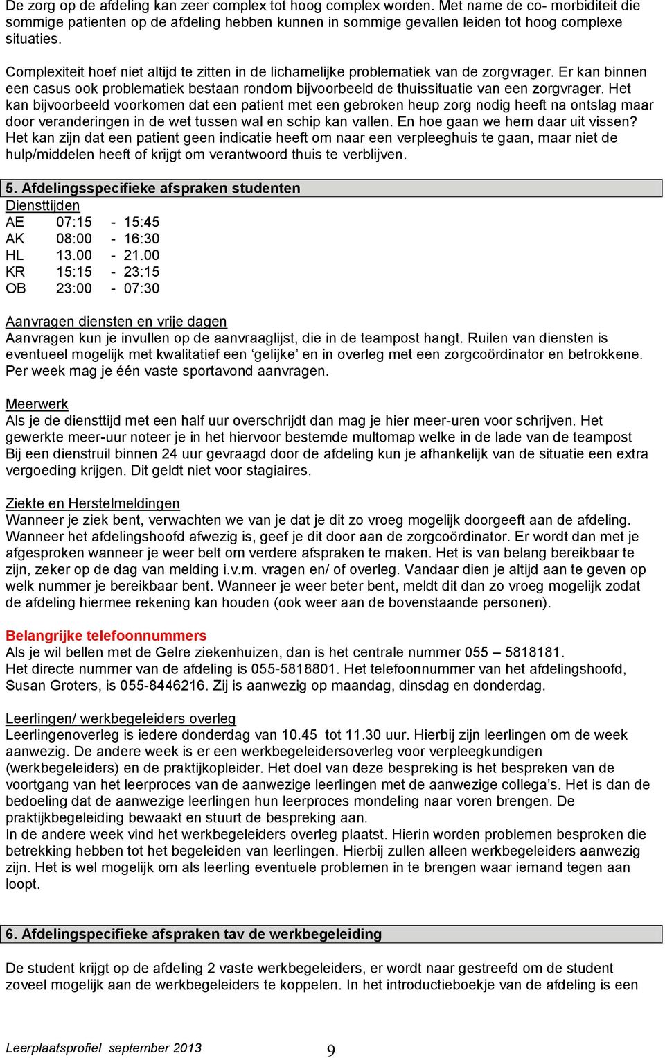 Het kan bijvoorbeeld voorkomen dat een patient met een gebroken heup zorg nodig heeft na ontslag maar door veranderingen in de wet tussen wal en schip kan vallen. En hoe gaan we hem daar uit vissen?