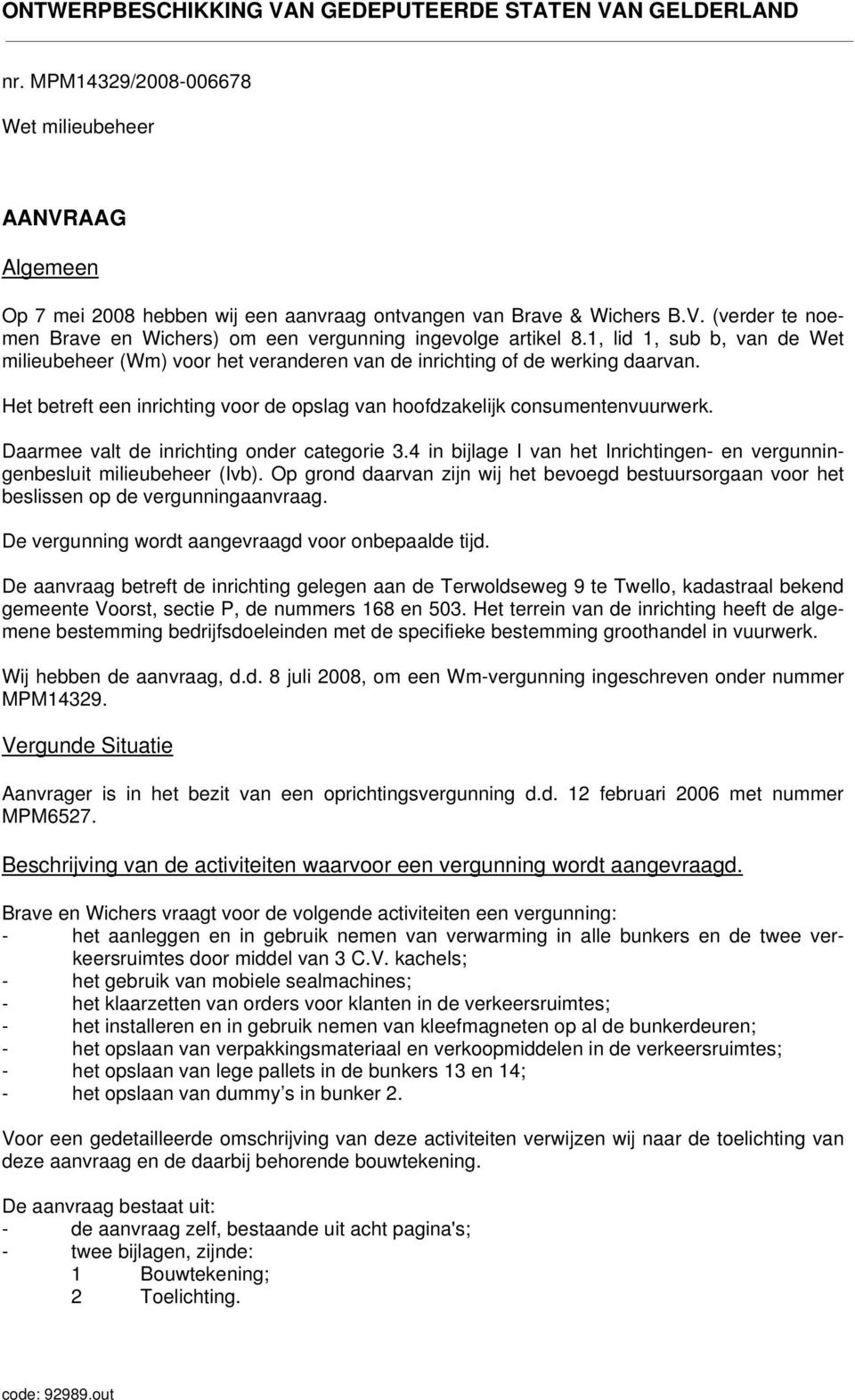 Daarmee valt de inrichting onder categorie 3.4 in bijlage I van het Inrichtingen- en vergunningenbesluit milieubeheer (Ivb).