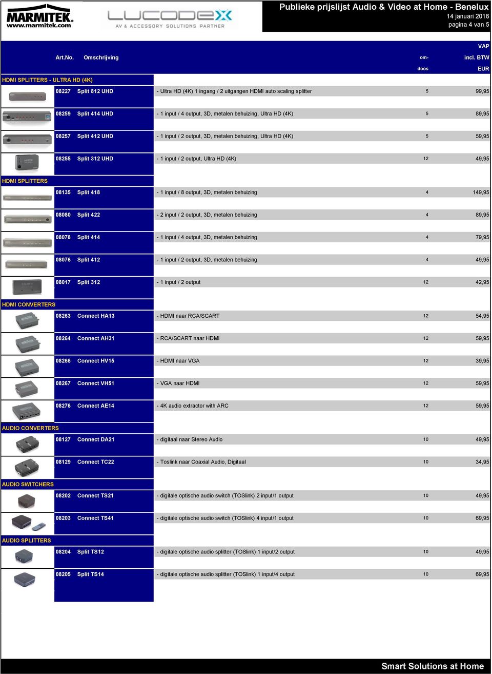 08135 Split 418-1 input / 8 output, 3D, metalen behuizing 4 149,95 08080 Split 422-2 input / 2 output, 3D, metalen behuizing 4 89,95 08078 Split 414-1 input / 4 output, 3D, metalen behuizing 4 79,95