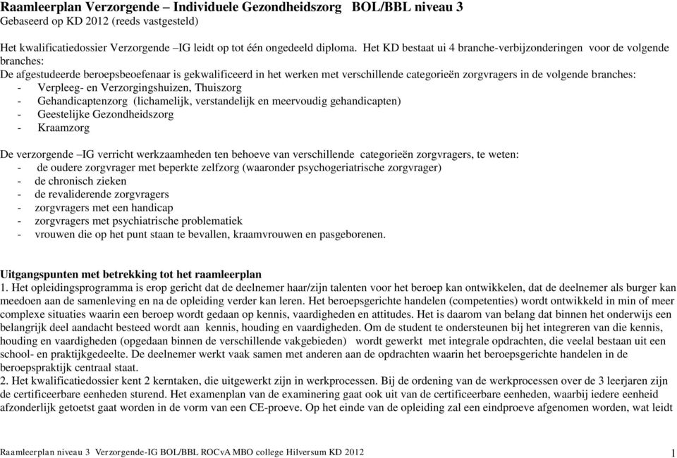 branches: - Verpleeg- en Verzorgingshuizen, Thuiszorg - Gehandicaptenzorg (lichamelijk, verstandelijk en meervoudig gehandicapten) - Geestelijke Gezondheidszorg - Kraamzorg De verzorgende IG verricht