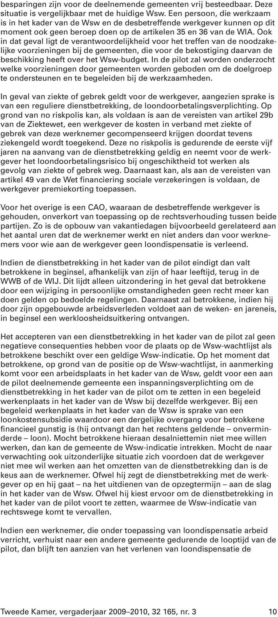 Ook in dat geval ligt de verantwoordelijkheid voor het treffen van de noodzakelijke voorzieningen bij de gemeenten, die voor de bekostiging daarvan de beschikking heeft over het Wsw-budget.