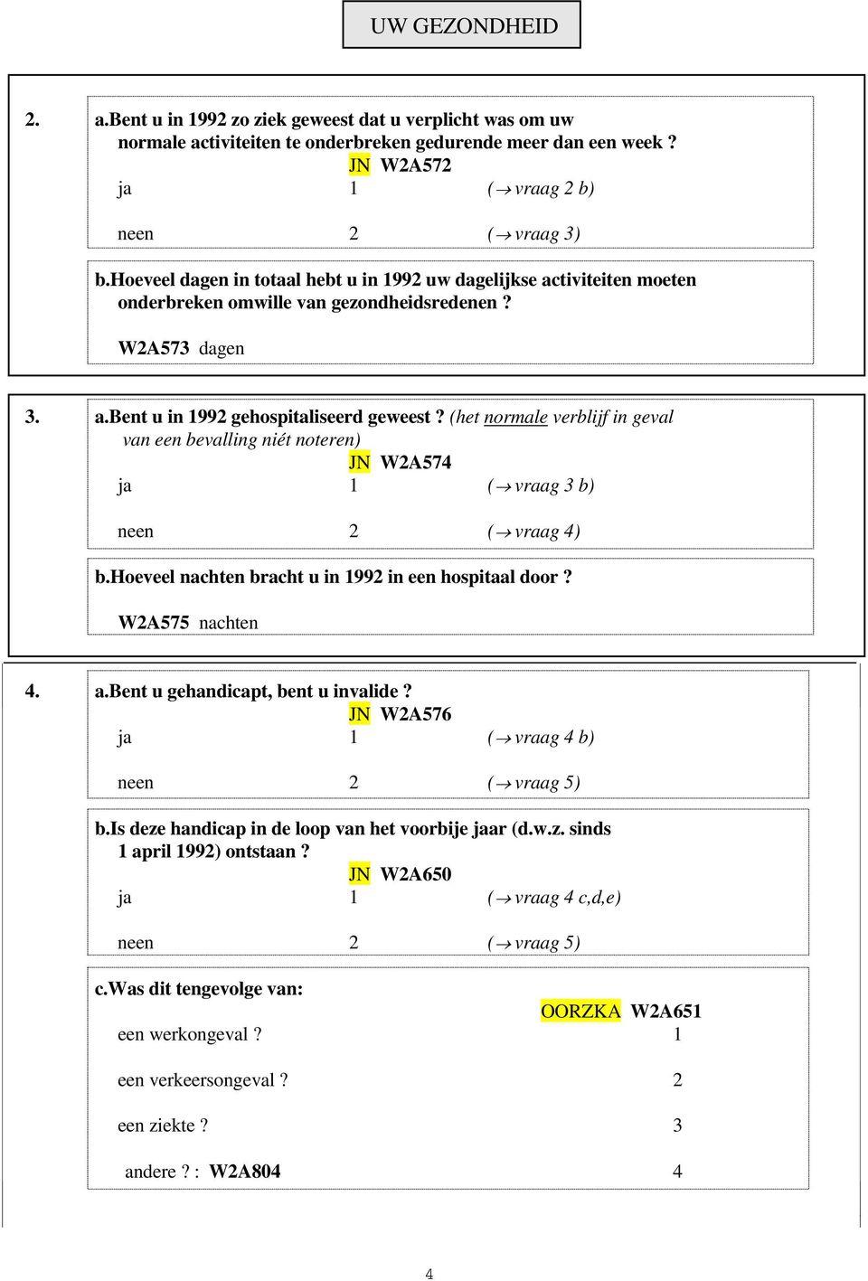 (het normale verblijf in geval van een bevalling niét noteren) JN W2A574 ja 1 ( vraag 3 b) neen 2 ( vraag 4) b.hoeveel nachten bracht u in 1992 in een hospitaal door? W2A575 nachten 4. a.