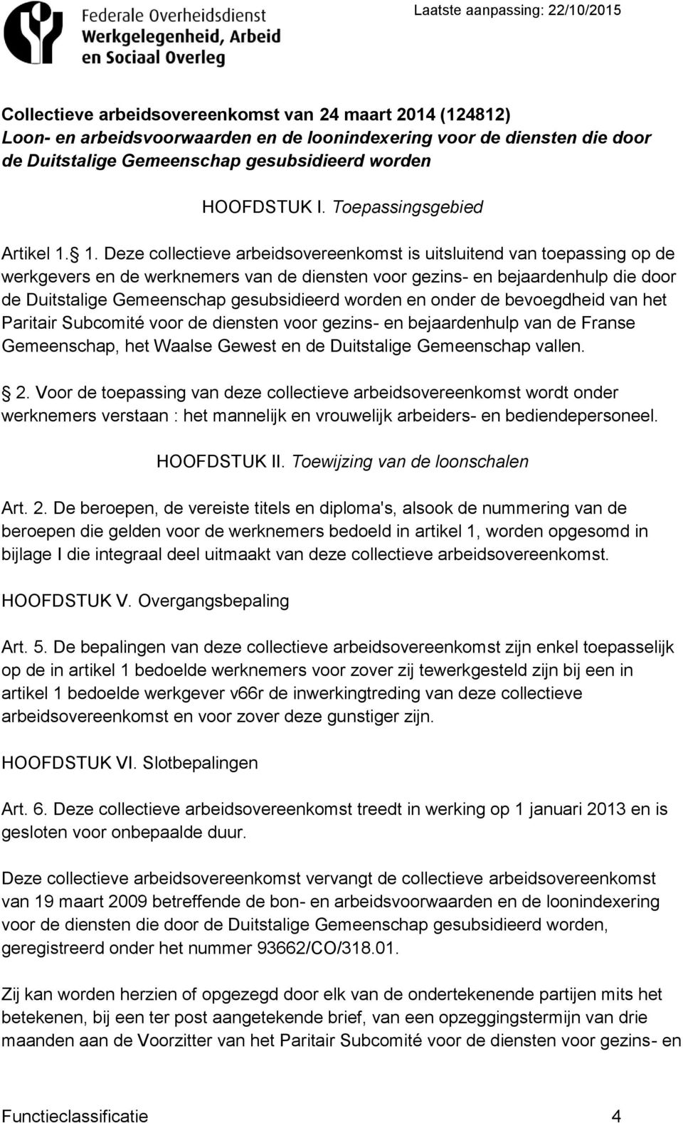 1. Deze collectieve arbeidsovereenkomst is uitsluitend van toepassing op de werkgevers en de werknemers van de diensten voor gezins- en bejaardenhulp die door de Duitstalige Gemeenschap gesubsidieerd